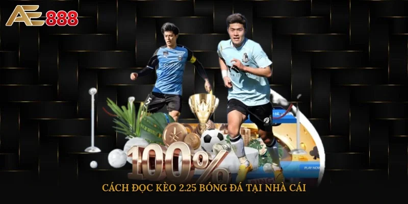 Cách đọc kèo 2.25 bóng đá tại nhà cái