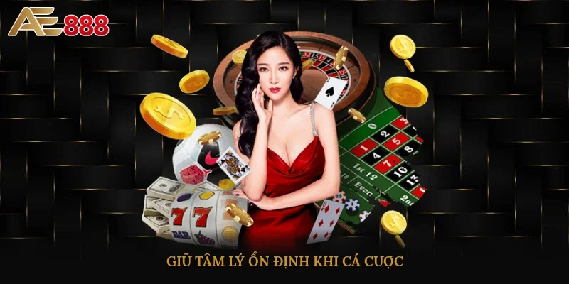 Giữ tâm lý ổn định khi cá cược