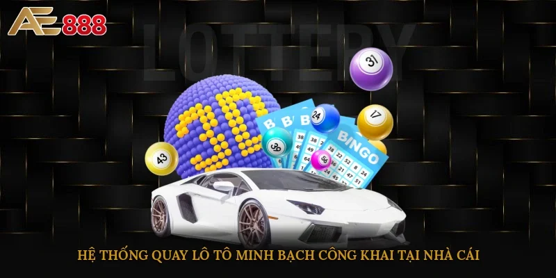 Hệ thống quay lô tô minh bạch, công khai tại nhà cái