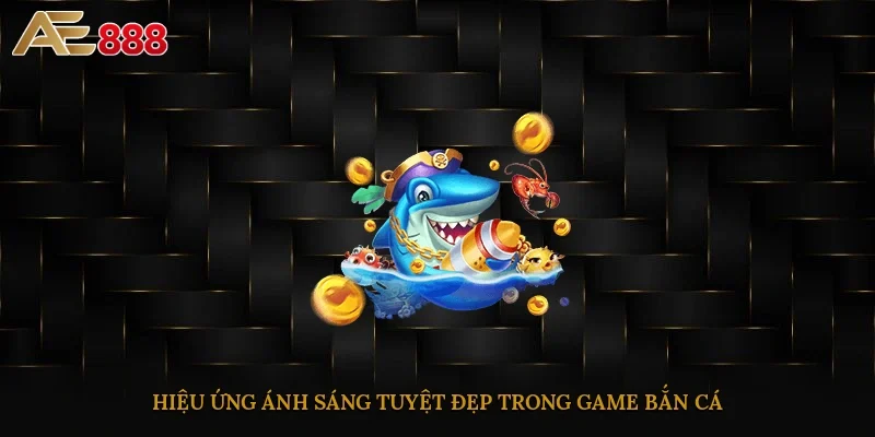 Hiệu ứng ánh sáng tuyệt đẹp trong game bắn cá