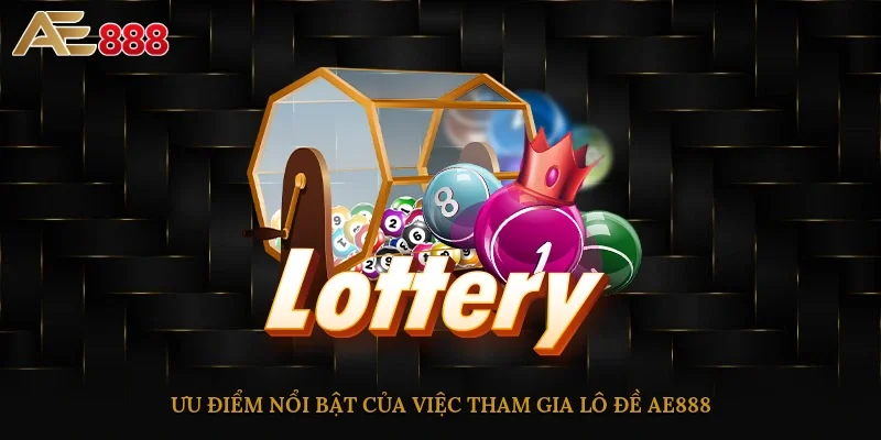 Ưu điểm nổi bật của việc tham gia lô đề AE888
